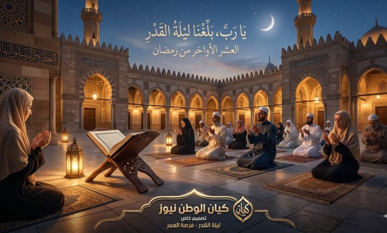 ليلة القدر في العشر الأواخر: الدليل الشامل لاستثمار "فرصة العمر" على "كيان الوطن نيوز" 1 ليلة القدر