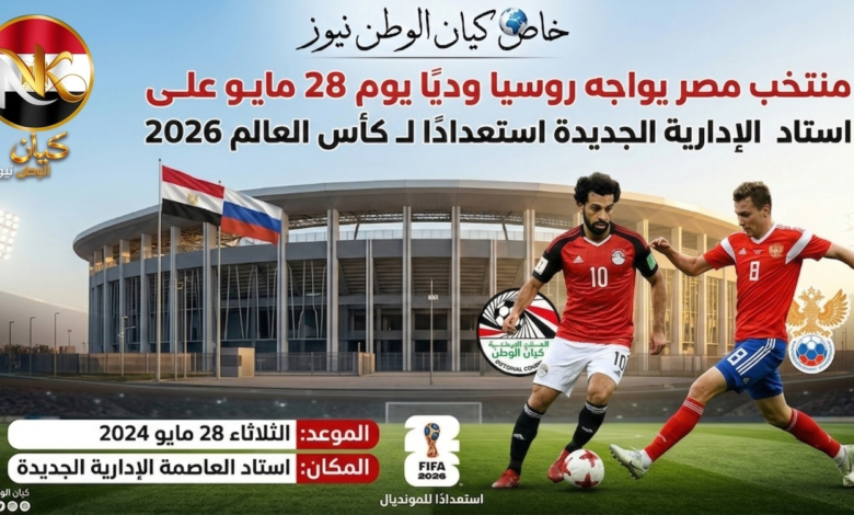 خاص كيان الوطن نيوز/ منتخب مصر يواجه روسيا وديًا يوم 28 مايو على استاد العاصمة الإدارية الجديدة استعدادًا لـ كأس العالم 2026 1 منتخب مصر